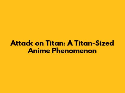 Attack on Titan: A Titan-Sized Anime Phenomenon