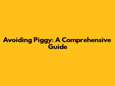 Avoiding Piggy: A Comprehensive Guide