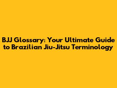 BJJ Glossary: Your Ultimate Guide to Brazilian Jiu-Jitsu Terminology