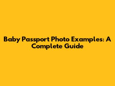 Baby Passport Photo Examples: A Complete Guide