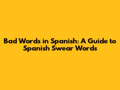 Bad Words in Spanish: A Guide to Spanish Swear Words