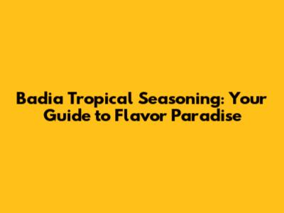 Badia Tropical Seasoning: Your Guide to Flavor Paradise