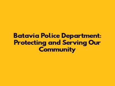 Batavia Police Department: Protecting and Serving Our Community