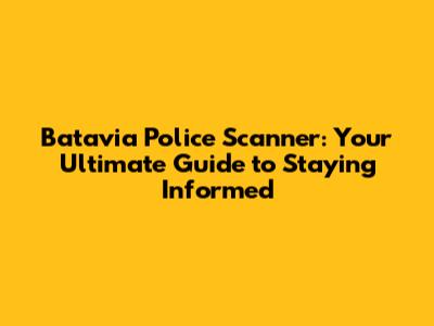 Batavia Police Scanner: Your Ultimate Guide to Staying Informed