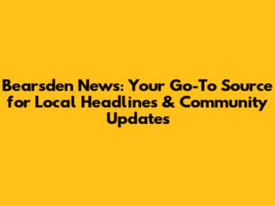 Bearsden News: Your Go-To Source for Local Headlines & Community Updates