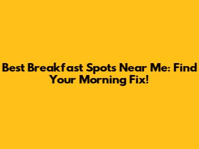 Best Breakfast Spots Near Me: Find Your Morning Fix!