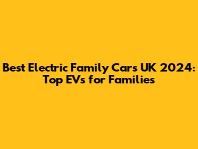 Best Electric Family Cars UK 2024: Top EVs for Families