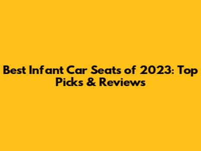 Best Infant Car Seats of 2023: Top Picks & Reviews