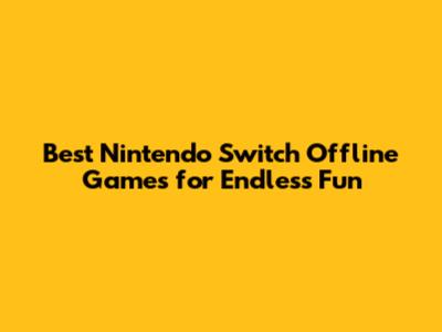 Best Nintendo Switch Offline Games for Endless Fun