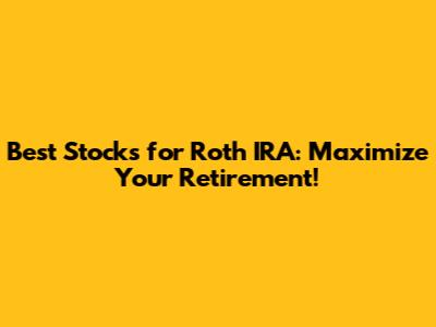 Best Stocks for Roth IRA: Maximize Your Retirement!