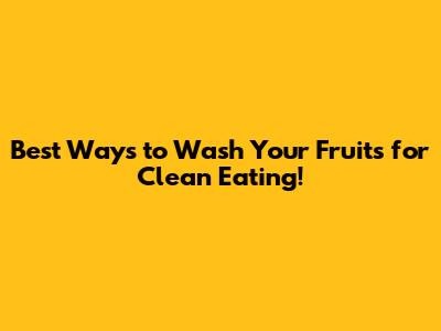 Best Ways to Wash Your Fruits for Clean Eating!