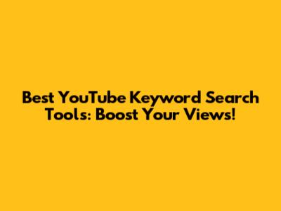 Best YouTube Keyword Search Tools: Boost Your Views!