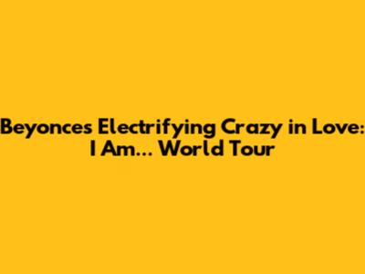 Beyonce's Electrifying Crazy in Love: I Am... World Tour