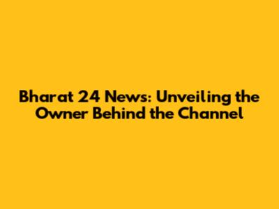 Bharat 24 News: Unveiling the Owner Behind the Channel