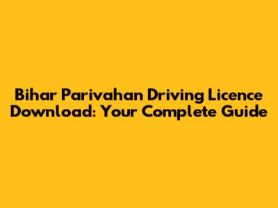 Bihar Parivahan Driving Licence Download: Your Complete Guide