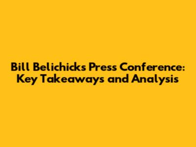 Bill Belichick's Press Conference: Key Takeaways and Analysis