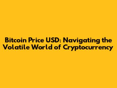 Bitcoin Price USD: Navigating the Volatile World of Cryptocurrency