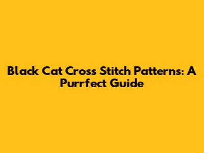 Black Cat Cross Stitch Patterns: A Purrfect Guide