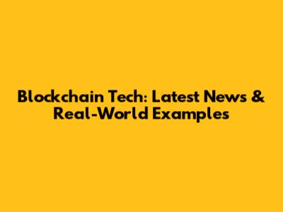 Blockchain Tech: Latest News & Real-World Examples