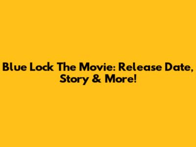 Blue Lock The Movie: Release Date, Story & More!