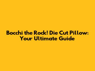Bocchi the Rock! Die Cut Pillow: Your Ultimate Guide