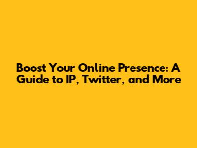 Boost Your Online Presence: A Guide to IP, Twitter, and More