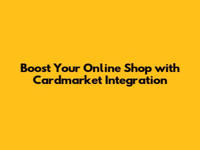 Boost Your Online Shop with Cardmarket Integration