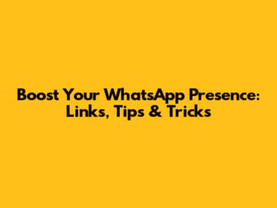 Boost Your WhatsApp Presence: Links, Tips & Tricks