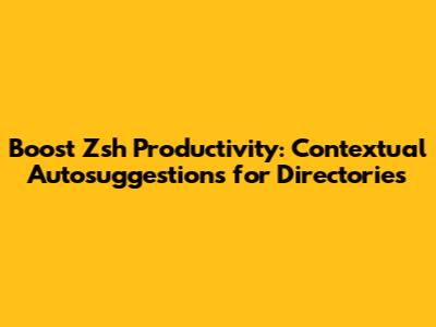 Boost Zsh Productivity: Contextual Autosuggestions for Directories