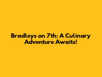 Bradley's on 7th: A Culinary Adventure Awaits!