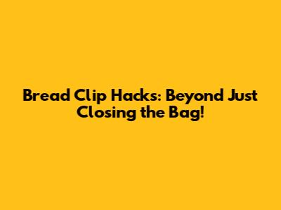 Bread Clip Hacks: Beyond Just Closing the Bag!