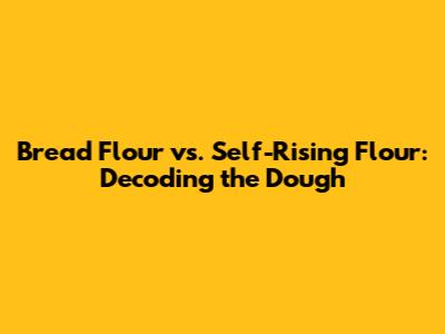 Bread Flour vs. Self-Rising Flour: Decoding the Dough