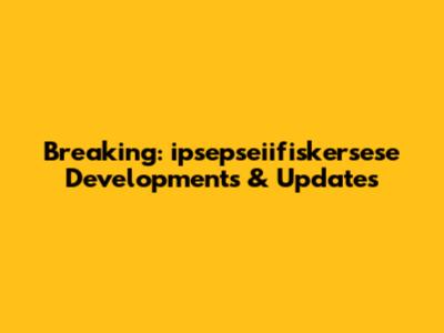 Breaking: ipsepseiifiskersese Developments & Updates
