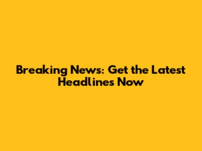Breaking News: Get the Latest Headlines Now
