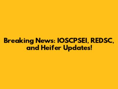 Breaking News: IOSCPSEI, REDSC, and Heifer Updates!