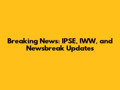 Breaking News: IPSE, IWW, and Newsbreak Updates