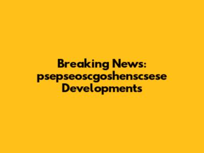 Breaking News: psepseoscgoshenscsese Developments