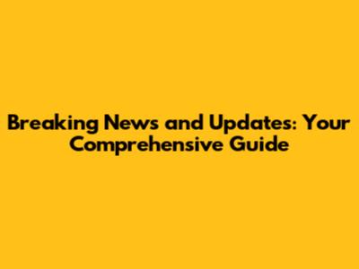 Breaking News and Updates: Your Comprehensive Guide