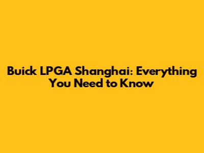 Buick LPGA Shanghai: Everything You Need to Know