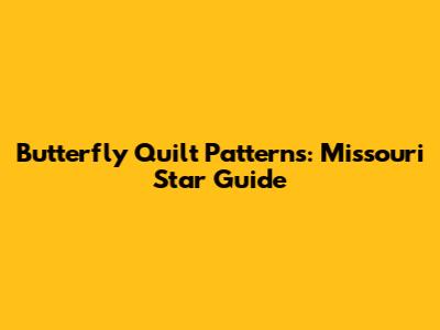 Butterfly Quilt Patterns: Missouri Star Guide