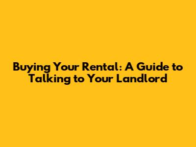 Buying Your Rental: A Guide to Talking to Your Landlord