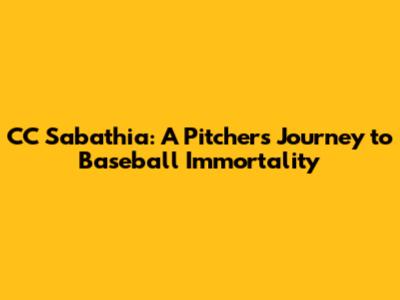 CC Sabathia: A Pitcher's Journey to Baseball Immortality