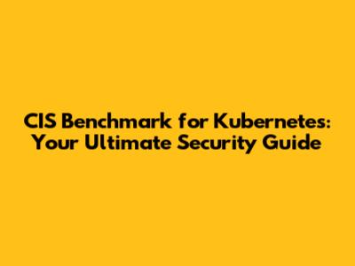 CIS Benchmark for Kubernetes: Your Ultimate Security Guide