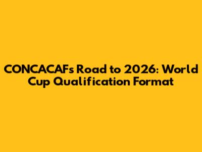 CONCACAF's Road to 2026: World Cup Qualification Format