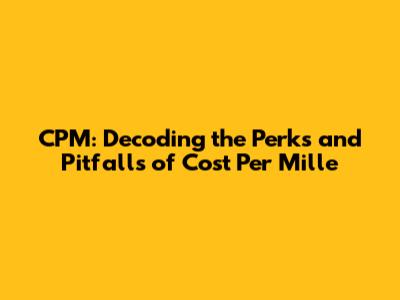 CPM: Decoding the Perks and Pitfalls of Cost Per Mille