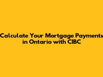 Calculate Your Mortgage Payments in Ontario with CIBC