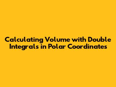 Calculating Volume with Double Integrals in Polar Coordinates