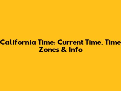 California Time: Current Time, Time Zones & Info