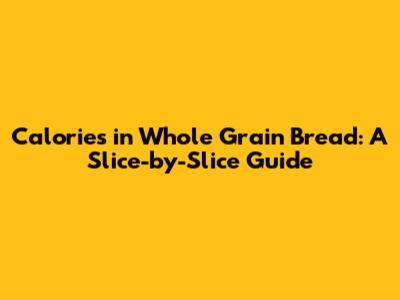 Calories in Whole Grain Bread: A Slice-by-Slice Guide