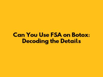 Can You Use FSA on Botox: Decoding the Details